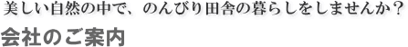「美しい自然の中で、のんびり田舎の暮しをしませんか?」 会社のご案内